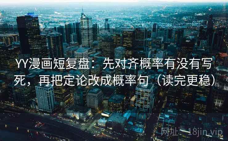 YY漫画短复盘：先对齐概率有没有写死，再把定论改成概率句（读完更稳）  第2张