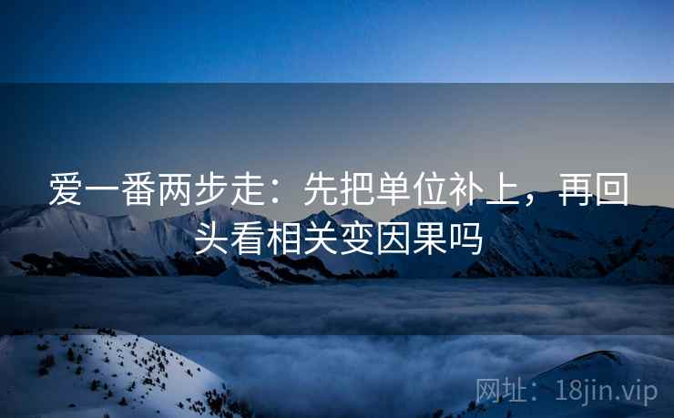 爱一番两步走：先把单位补上，再回头看相关变因果吗