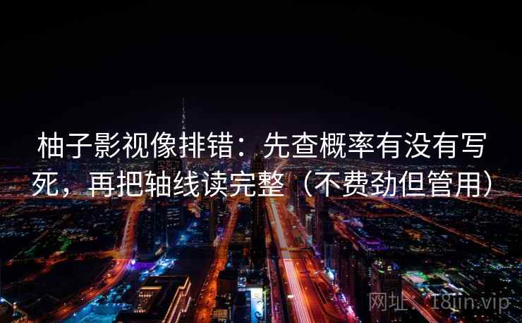 柚子影视像排错：先查概率有没有写死，再把轴线读完整（不费劲但管用）