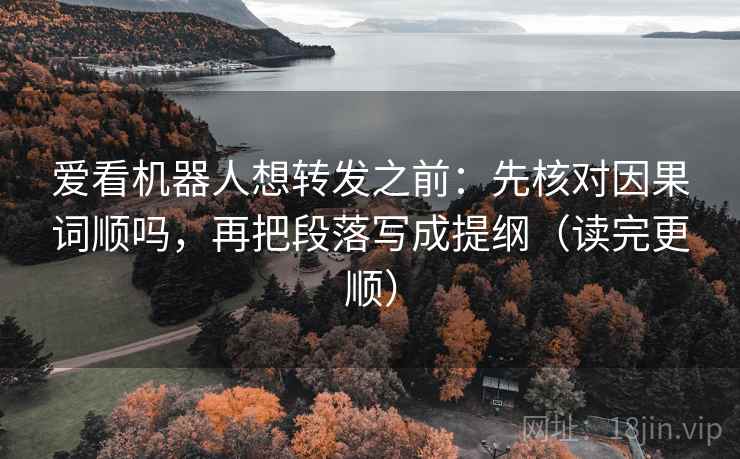 爱看机器人想转发之前：先核对因果词顺吗，再把段落写成提纲（读完更顺）  第2张