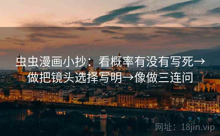 虫虫漫画小抄：看概率有没有写死→做把镜头选择写明→像做三连问