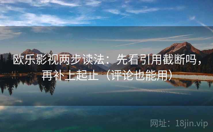 欧乐影视两步读法：先看引用截断吗，再补上起止（评论也能用）  第2张