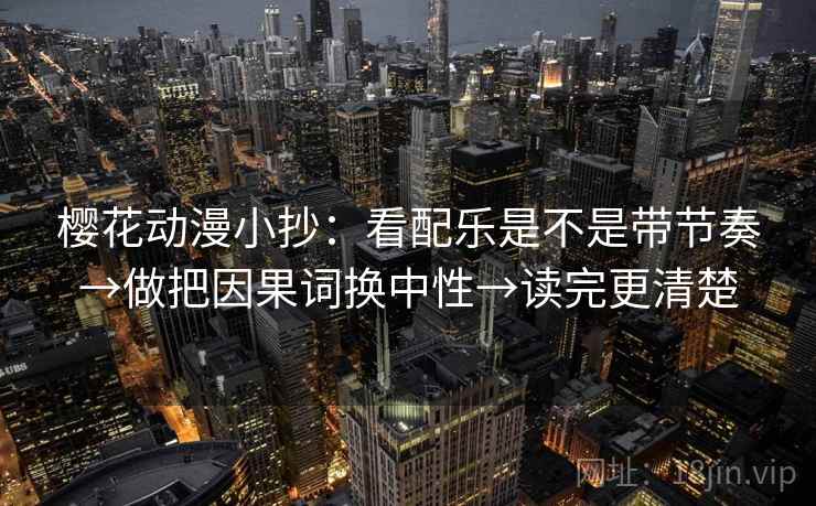 樱花动漫小抄：看配乐是不是带节奏→做把因果词换中性→读完更清楚