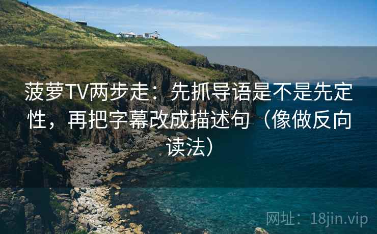 菠萝TV两步走：先抓导语是不是先定性，再把字幕改成描述句（像做反向读法）  第2张