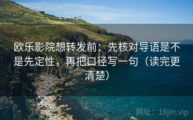 欧乐影院想转发前：先核对导语是不是先定性，再把口径写一句（读完更清楚）  第2张