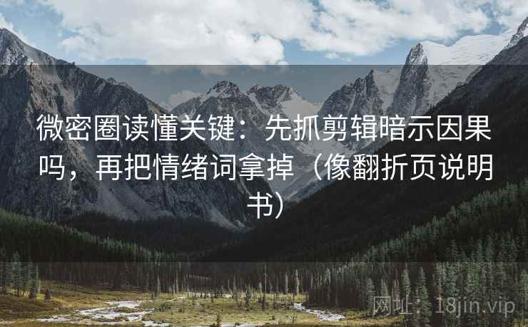 微密圈读懂关键：先抓剪辑暗示因果吗，再把情绪词拿掉（像翻折页说明书）  第2张