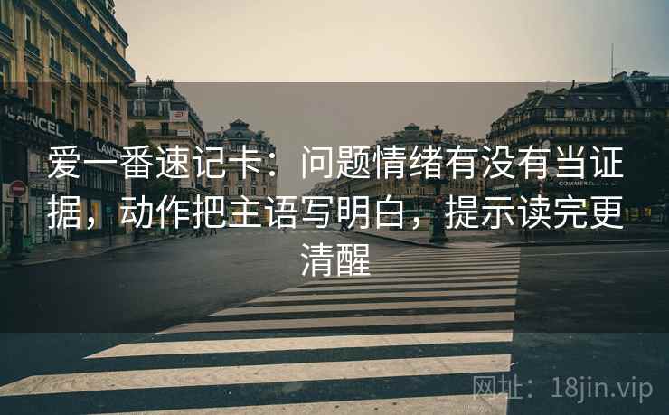 爱一番速记卡：问题情绪有没有当证据，动作把主语写明白，提示读完更清醒