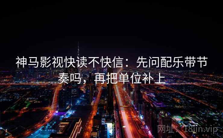 神马影视快读不快信：先问配乐带节奏吗，再把单位补上  第2张