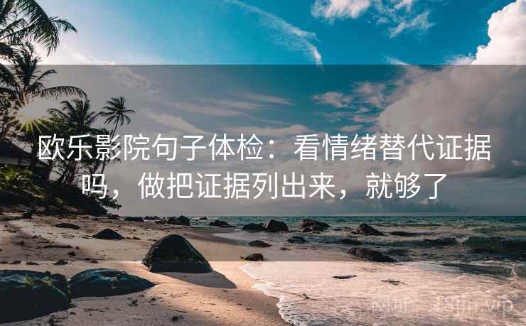 欧乐影院句子体检：看情绪替代证据吗，做把证据列出来，就够了  第2张
