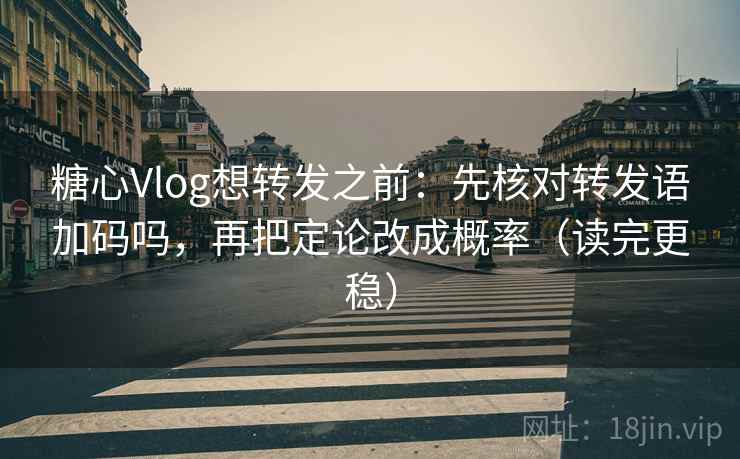 糖心Vlog想转发之前：先核对转发语加码吗，再把定论改成概率（读完更稳）  第2张
