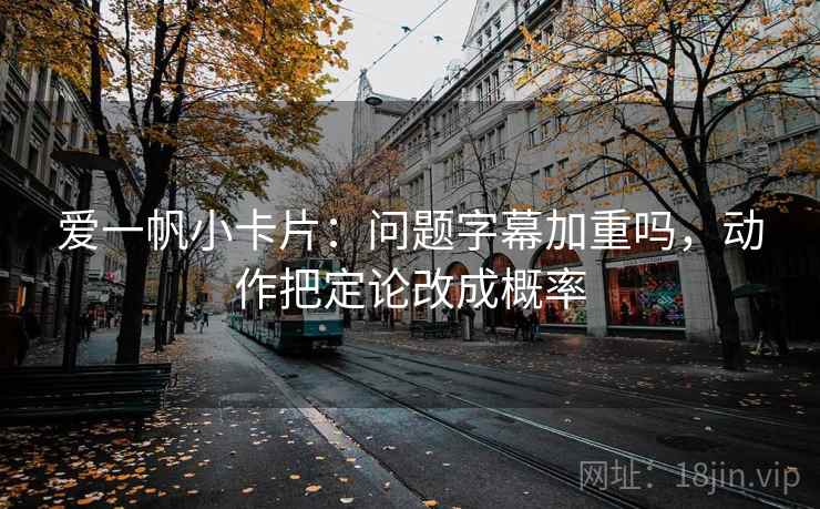 爱一帆小卡片：问题字幕加重吗，动作把定论改成概率  第2张