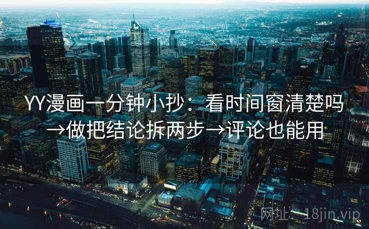 YY漫画一分钟小抄：看时间窗清楚吗→做把结论拆两步→评论也能用