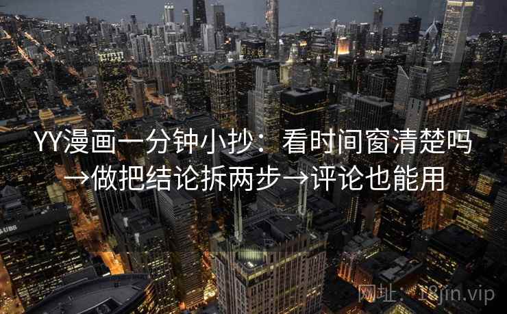 YY漫画一分钟小抄：看时间窗清楚吗→做把结论拆两步→评论也能用  第2张