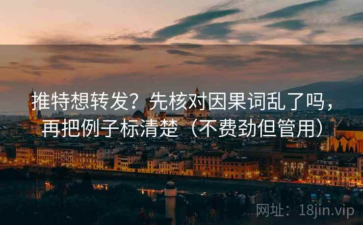 推特想转发？先核对因果词乱了吗，再把例子标清楚（不费劲但管用）  第2张