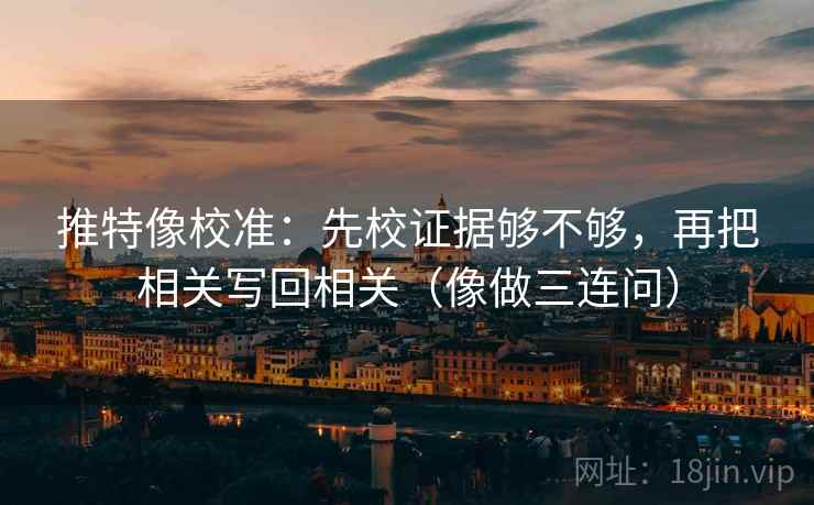 推特像校准：先校证据够不够，再把相关写回相关（像做三连问）  第2张