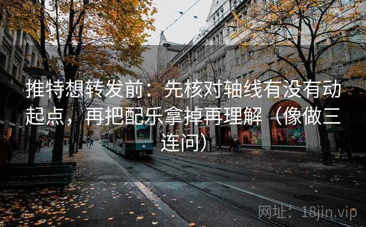 推特想转发前：先核对轴线有没有动起点，再把配乐拿掉再理解（像做三连问）  第2张