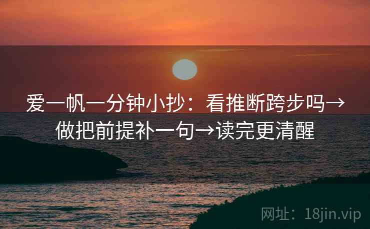 爱一帆一分钟小抄：看推断跨步吗→做把前提补一句→读完更清醒  第2张