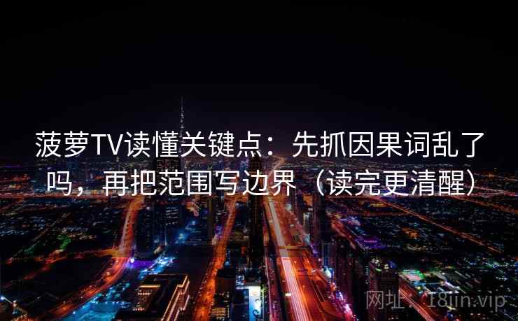 菠萝TV读懂关键点：先抓因果词乱了吗，再把范围写边界（读完更清醒）