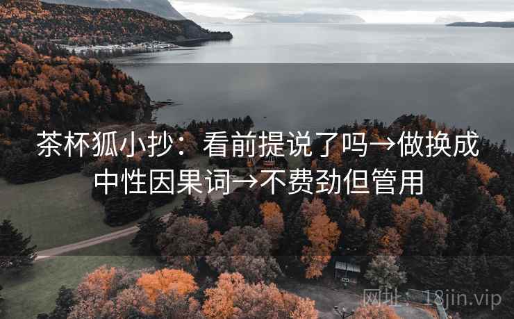 茶杯狐小抄：看前提说了吗→做换成中性因果词→不费劲但管用