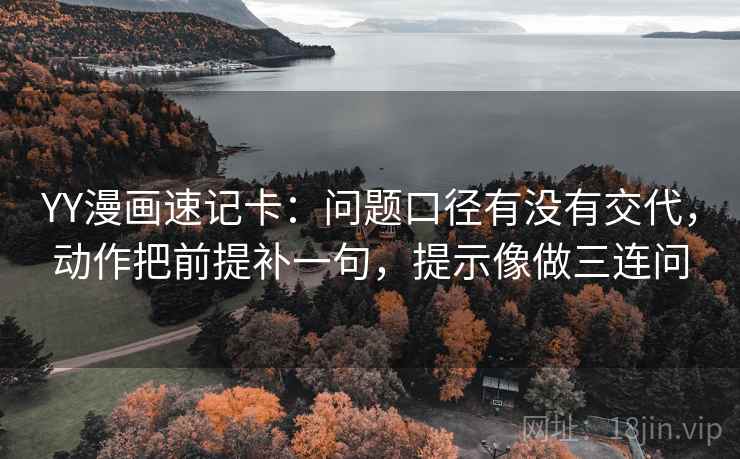 YY漫画速记卡：问题口径有没有交代，动作把前提补一句，提示像做三连问  第2张