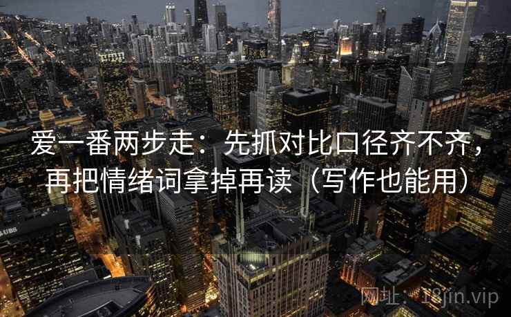 爱一番两步走：先抓对比口径齐不齐，再把情绪词拿掉再读（写作也能用）  第2张