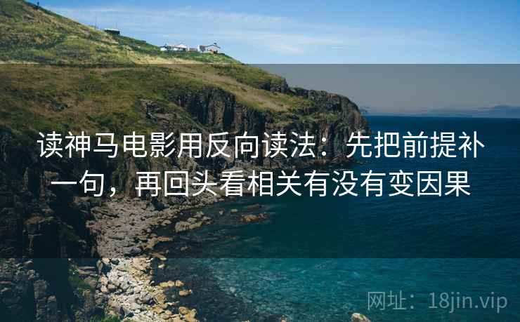读神马电影用反向读法：先把前提补一句，再回头看相关有没有变因果  第2张