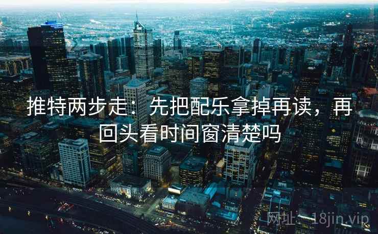 推特两步走：先把配乐拿掉再读，再回头看时间窗清楚吗  第2张