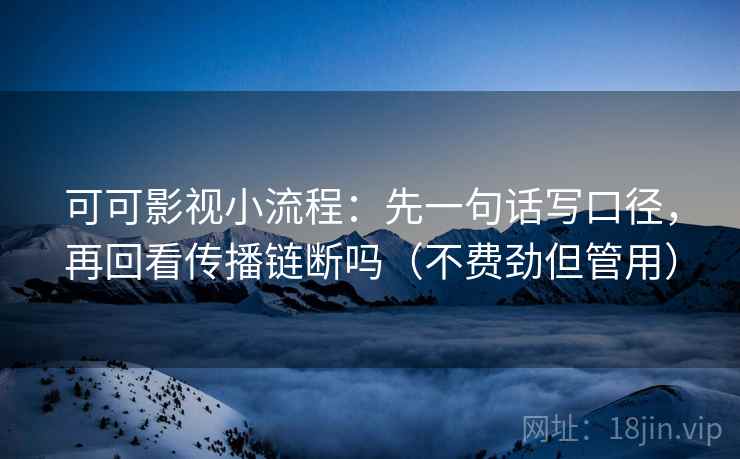 可可影视小流程：先一句话写口径，再回看传播链断吗（不费劲但管用）