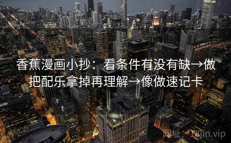 香蕉漫画小抄：看条件有没有缺→做把配乐拿掉再理解→像做速记卡  第2张