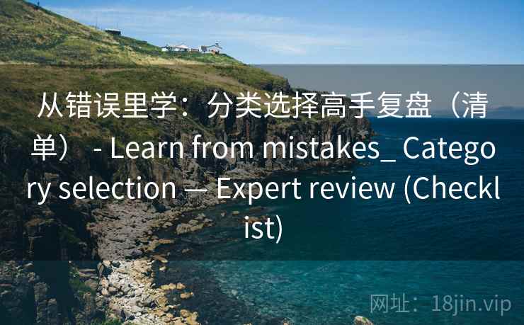 从错误里学：分类选择高手复盘（清单） - Learn from mistakes_ Category selection — Expert review (Checklist)