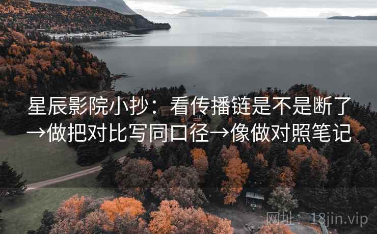 星辰影院小抄：看传播链是不是断了→做把对比写同口径→像做对照笔记