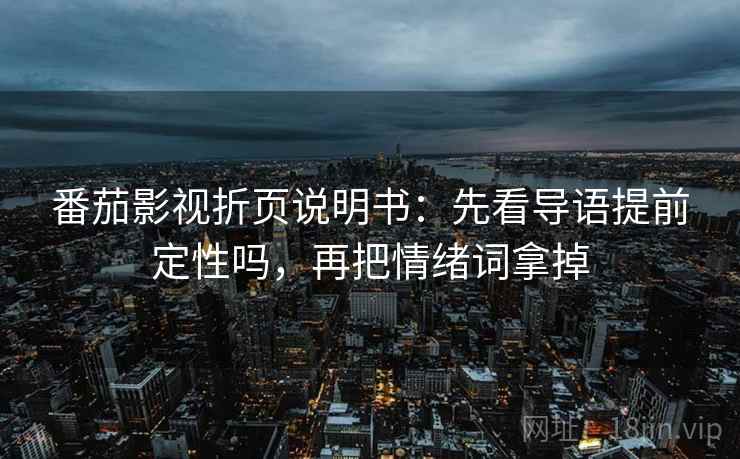 番茄影视折页说明书：先看导语提前定性吗，再把情绪词拿掉  第2张