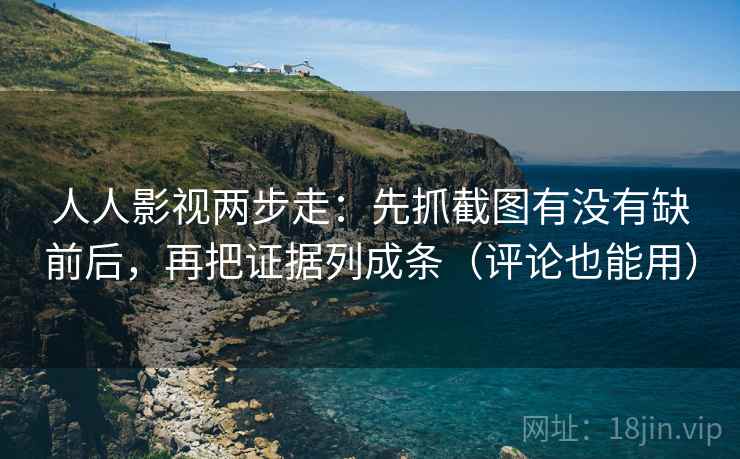 人人影视两步走：先抓截图有没有缺前后，再把证据列成条（评论也能用）  第2张