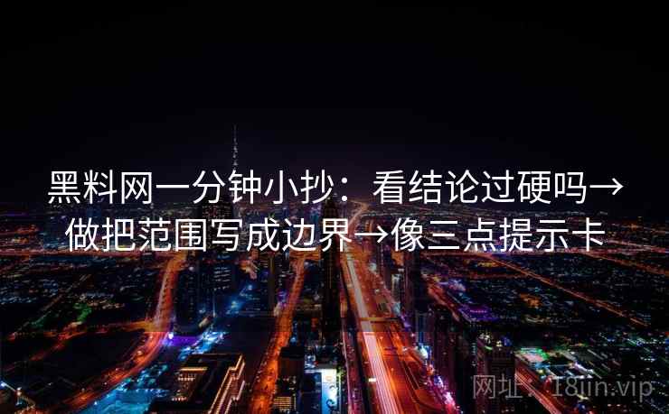黑料网一分钟小抄：看结论过硬吗→做把范围写成边界→像三点提示卡  第2张